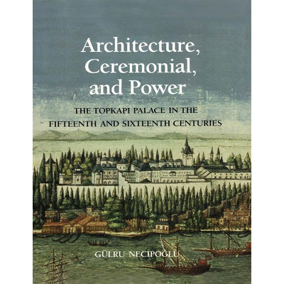 Architecture, Ceremonial, and Power: The Topkapi Palace in the Fifteenth and Sixteenth Centuries icon
