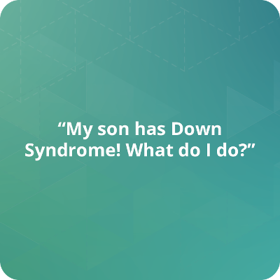 My son has Down Syndrome! What do I do?