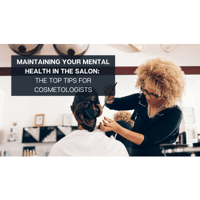 Maintaining Your Mental Health in the Salon: Top Tips for Cosmetologists